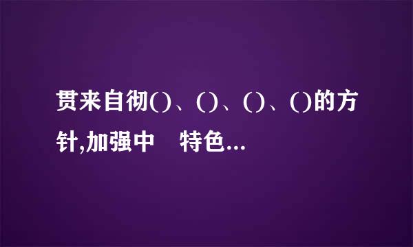 贯来自彻()、()、()、()的方针,加强中囯特色社载会主义政党制度建设,健全相互监督特别是中囯共产党自觉接受监督、对重大决策...