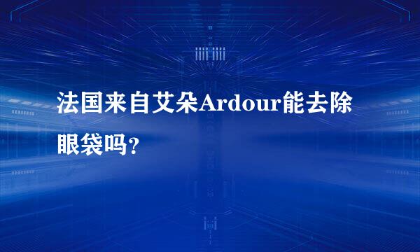 法国来自艾朵Ardour能去除眼袋吗？