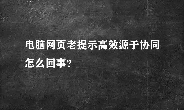 电脑网页老提示高效源于协同怎么回事？