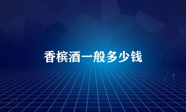 香槟酒一般多少钱