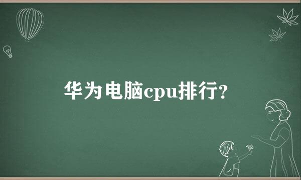 华为电脑cpu排行？