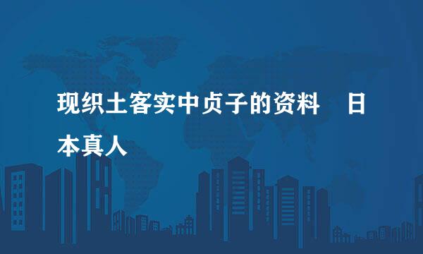现织土客实中贞子的资料 日本真人