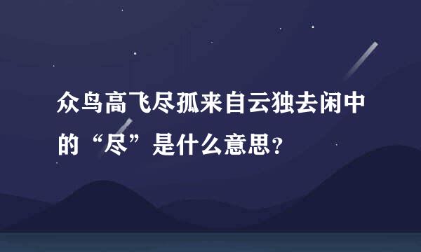 众鸟高飞尽孤来自云独去闲中的“尽”是什么意思？