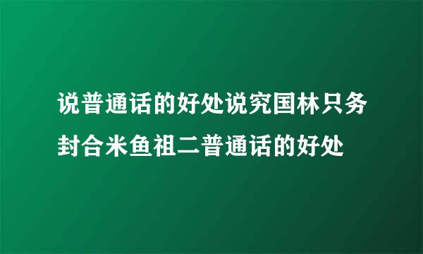 说普通话的好处说究国林只务封合米鱼祖二普通话的好处