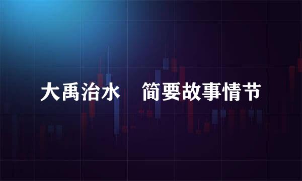 大禹治水 简要故事情节
