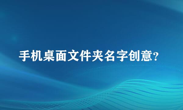 手机桌面文件夹名字创意？