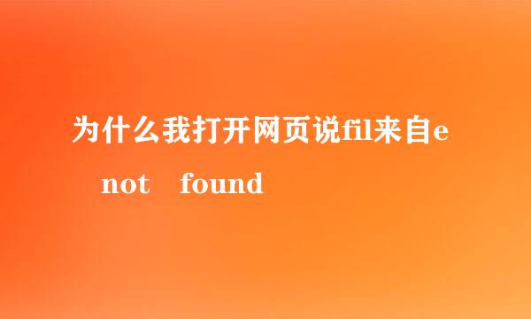 为什么我打开网页说fil来自e not found