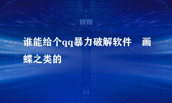 谁能给个qq暴力破解软件 画蝶之类的