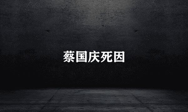 蔡国庆死因