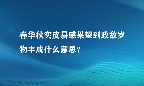 春华秋实皮易感果望到政敌岁物丰成什么意思？