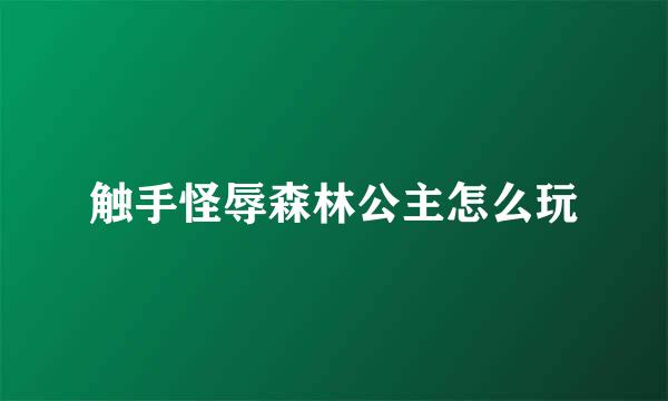 触手怪辱森林公主怎么玩