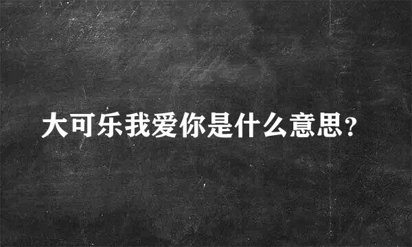 大可乐我爱你是什么意思？