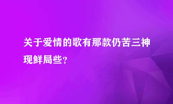 关于爱情的歌有那款仍苦三神现鲜局些？