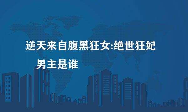 逆天来自腹黑狂女:绝世狂妃 男主是谁