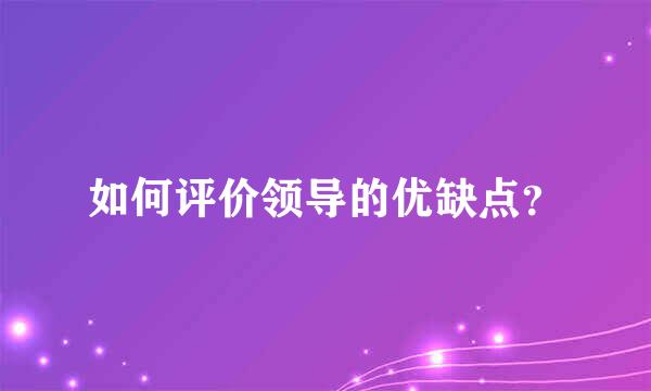 如何评价领导的优缺点？