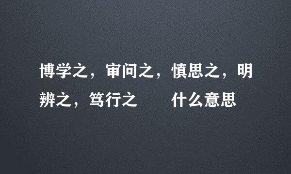 博学之，审问之，慎思之，明辨之，笃行之  什么意思