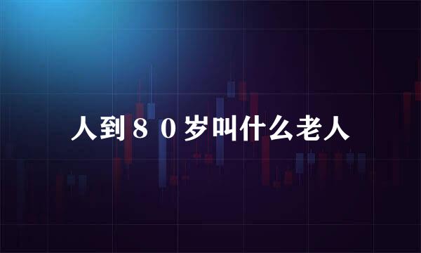 人到８０岁叫什么老人