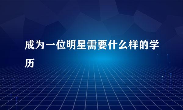 成为一位明星需要什么样的学历