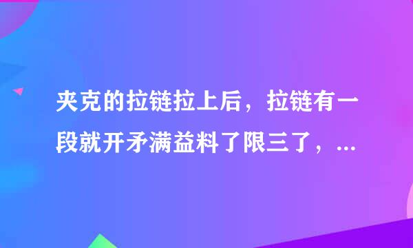 夹克的拉链拉上后，拉链有一段就开矛满益料了限三了，怎么修理啊？