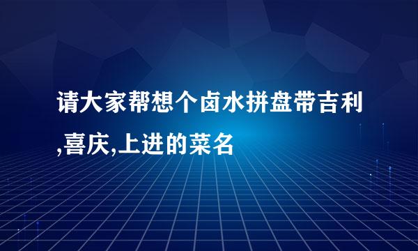 请大家帮想个卤水拼盘带吉利,喜庆,上进的菜名