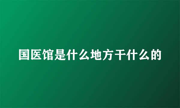 国医馆是什么地方干什么的