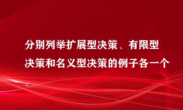 分别列举扩展型决策、有限型决策和名义型决策的例子各一个。