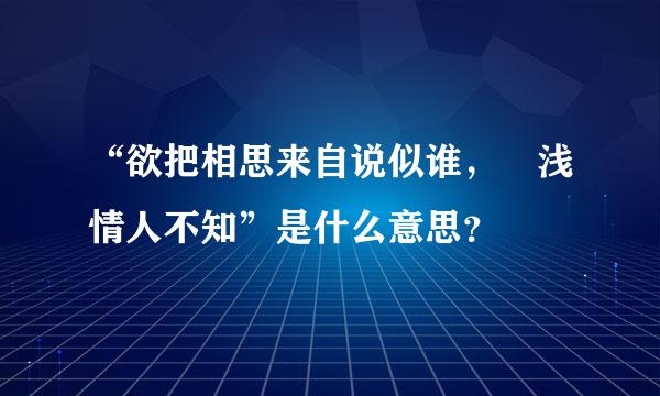 “欲把相思来自说似谁， 浅情人不知”是什么意思？