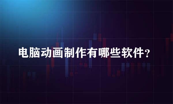 电脑动画制作有哪些软件？