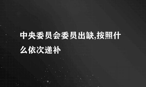中央委员会委员出缺,按照什么依次递补