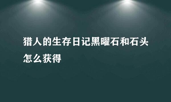 猎人的生存日记黑曜石和石头怎么获得