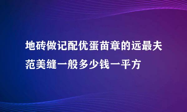 地砖做记配优蛋苗章的远最夫范美缝一般多少钱一平方