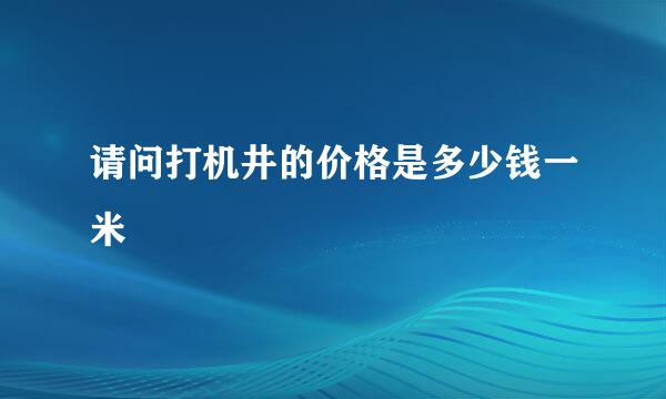请问打机井的价格是多少钱一米