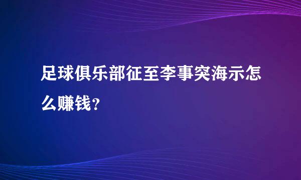 足球俱乐部征至李事突海示怎么赚钱？