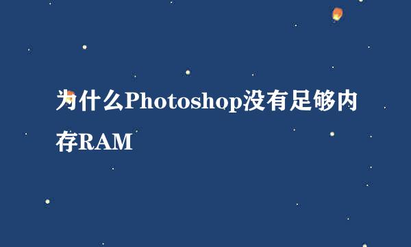 为什么Photoshop没有足够内存RAM