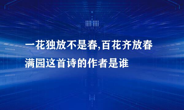 一花独放不是春,百花齐放春满园这首诗的作者是谁