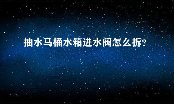 抽水马桶水箱进水阀怎么拆？