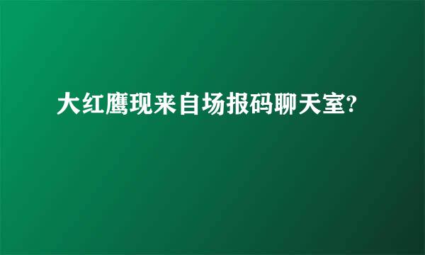 大红鹰现来自场报码聊天室?