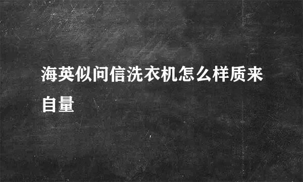 海英似问信洗衣机怎么样质来自量