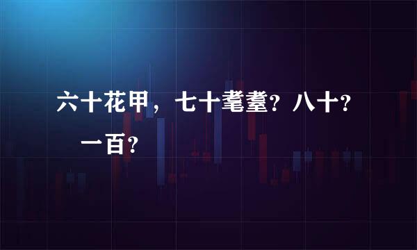 六十花甲，七十耄耋？八十？ 一百？