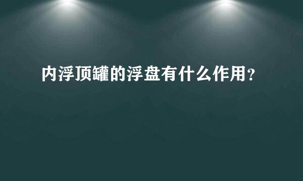 内浮顶罐的浮盘有什么作用？