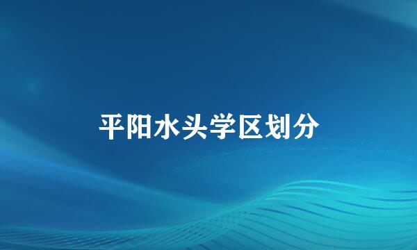 平阳水头学区划分