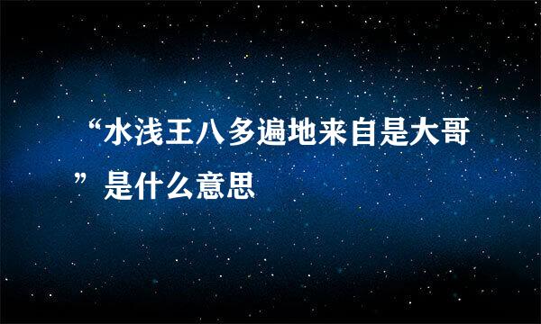 “水浅王八多遍地来自是大哥”是什么意思