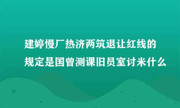 建婷慢厂热济两筑退让红线的规定是国曾测课旧员室讨米什么