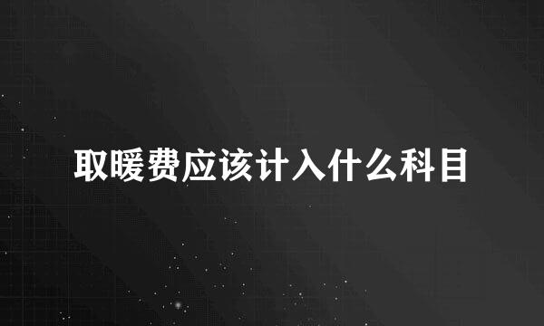 取暖费应该计入什么科目