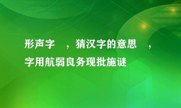 形声字 ，猜汉字的意思 ，字用航弱良务现批施谜