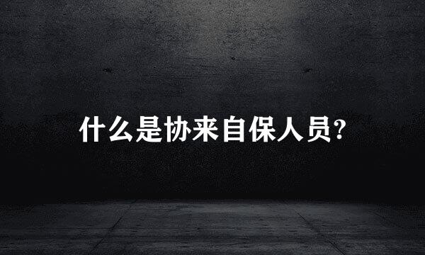 什么是协来自保人员?