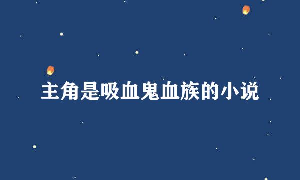 主角是吸血鬼血族的小说