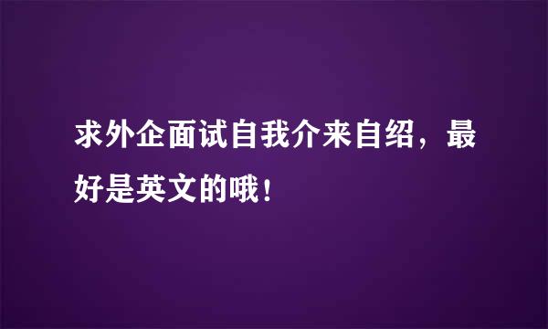 求外企面试自我介来自绍，最好是英文的哦！