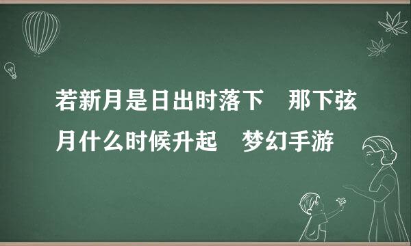 若新月是日出时落下 那下弦月什么时候升起 梦幻手游