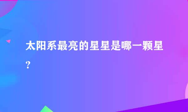 太阳系最亮的星星是哪一颗星？